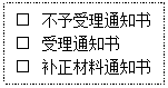 文本框: □ 不予受理通知书□ 受理通知书□ 补正材料通知书